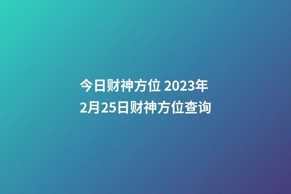 今日财神方位 2023年2月25日财神方位查询